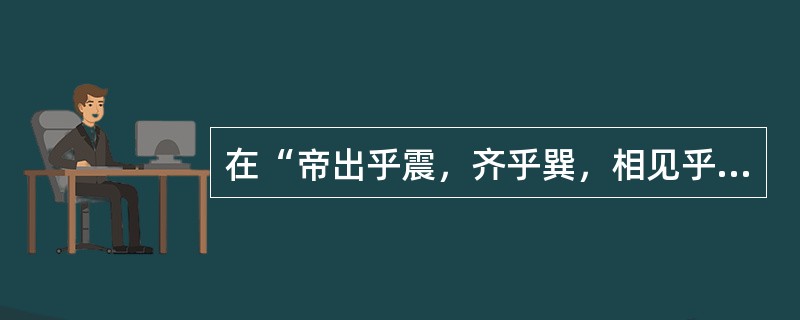 在“帝出乎震，齐乎巽，相见乎离，致役乎坤”中，“致役”之义为（）