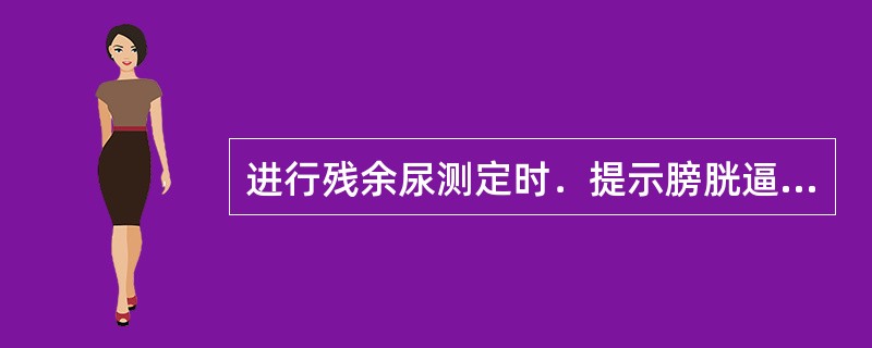 进行残余尿测定时．提示膀胱逼尿肌处于早期失代偿状态时的残余尿量为（）。