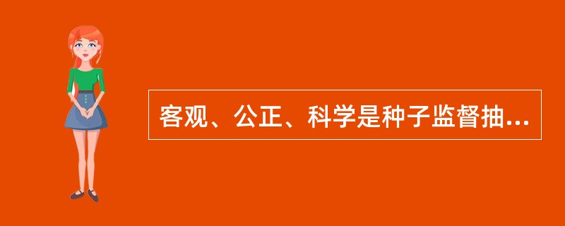 客观、公正、科学是种子监督抽查过程中必须坚持的原则，试问你在种子监督抽查中如何坚