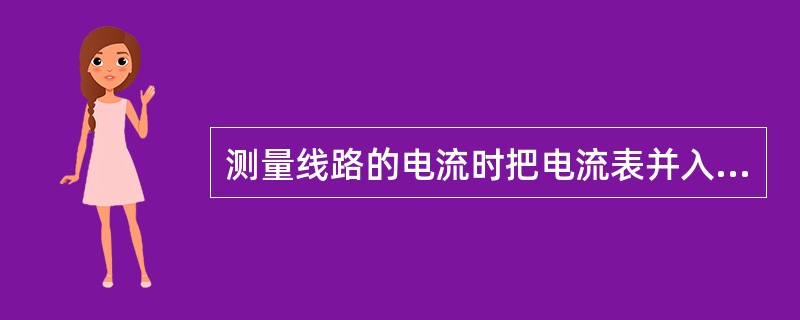 测量线路的电流时把电流表并入电路。