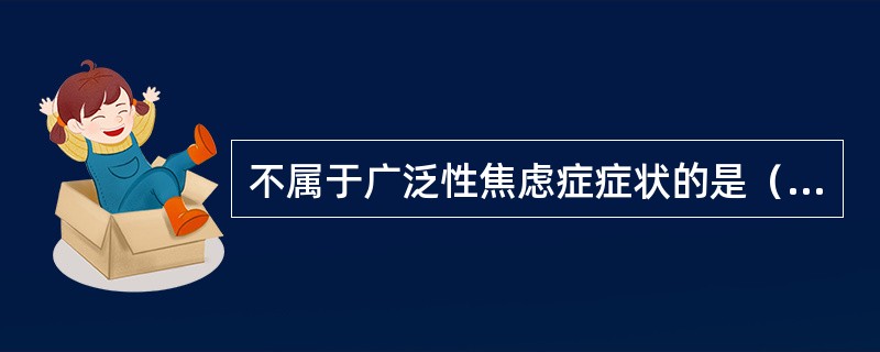 不属于广泛性焦虑症症状的是（）。