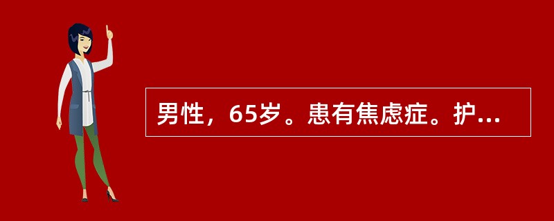 男性，65岁。患有焦虑症。护士护理患者时错误的做法是（）。