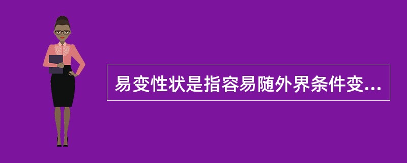 易变性状是指容易随外界条件变化而变化的性状，如生育期。