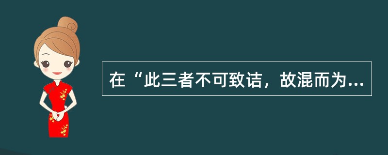 在“此三者不可致诘，故混而为一”中，“致诘”之义为（）