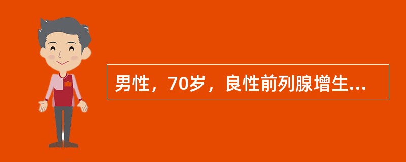 男性，70岁，良性前列腺增生3年，近1年出现尿潴留3次，均已留置导尿管缓解，身体