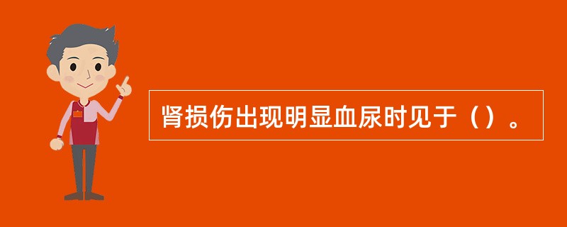 肾损伤出现明显血尿时见于（）。