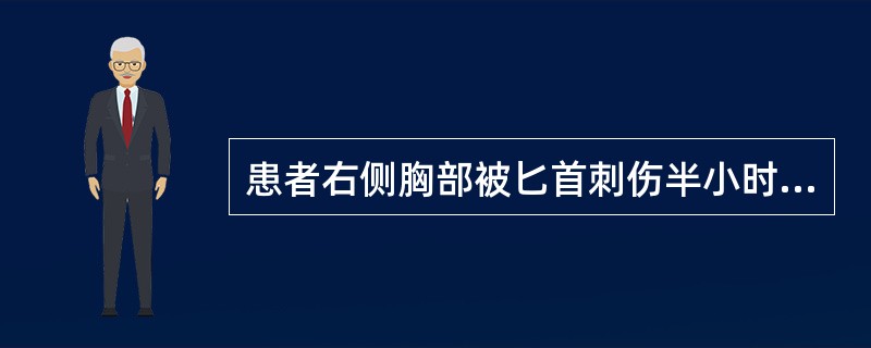 患者右侧胸部被匕首刺伤半小时，有胸痛，呼吸急促，口唇发绀。脉搏130次／分，血压