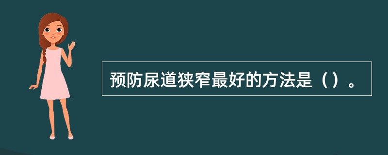 预防尿道狭窄最好的方法是（）。