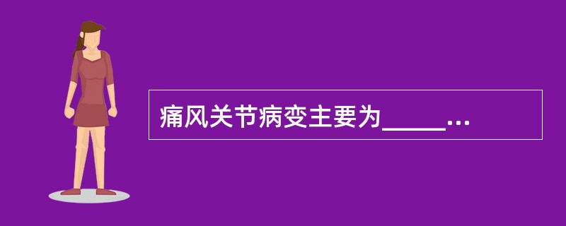 痛风关节病变主要为__________、___________和________