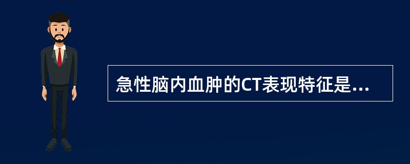 急性脑内血肿的CT表现特征是（）。慢性硬脑膜下血肿的CT表现特征是（）。