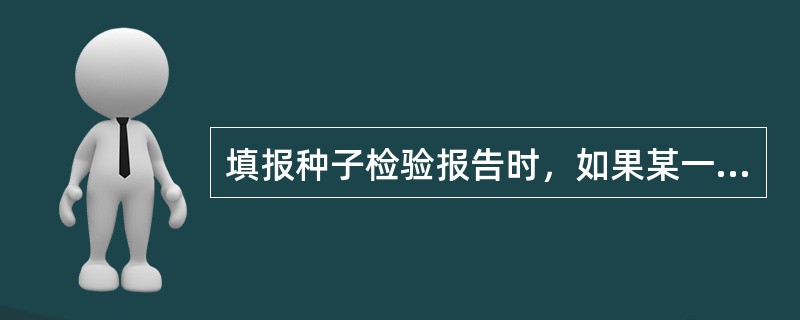 填报种子检验报告时，如果某一项目没有检验，应填写（）.