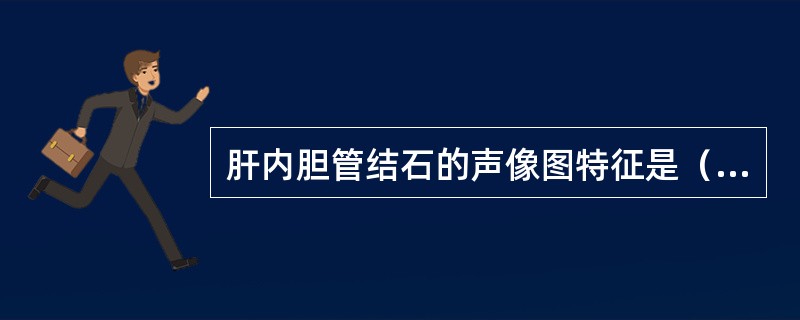 肝内胆管结石的声像图特征是（）。胆囊腺肌增生症的声像图特征是（）。胆总管蛔虫的声