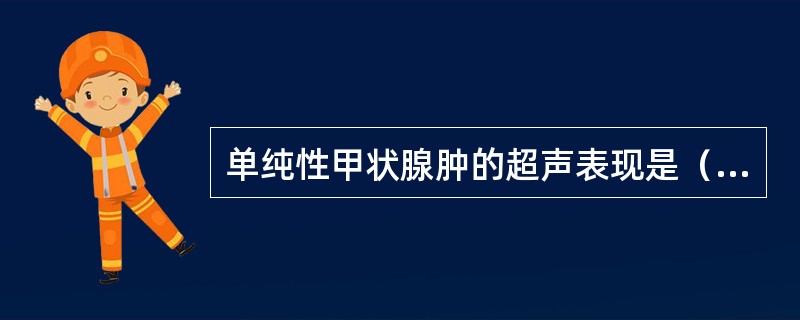 单纯性甲状腺肿的超声表现是（）。慢性淋巴性甲状腺炎（桥本病）的超声表现是（）。