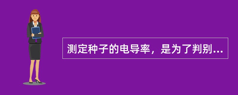 测定种子的电导率，是为了判别种子（）高低。