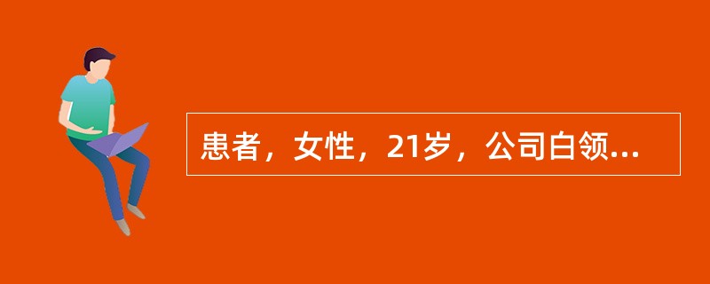 患者，女性，21岁，公司白领。近日工作紧张，情绪低落，对周围事情淡漠。今日发现其