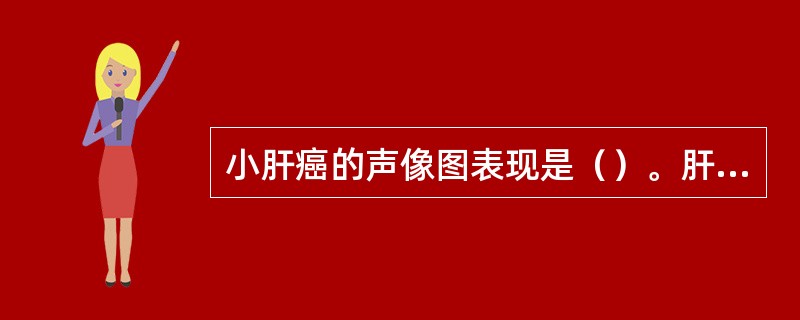 小肝癌的声像图表现是（）。肝海绵状血管瘤的声像图表现是（）。