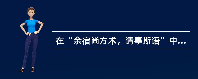 在“余宿尚方术，请事斯语”中“事”之义为（）