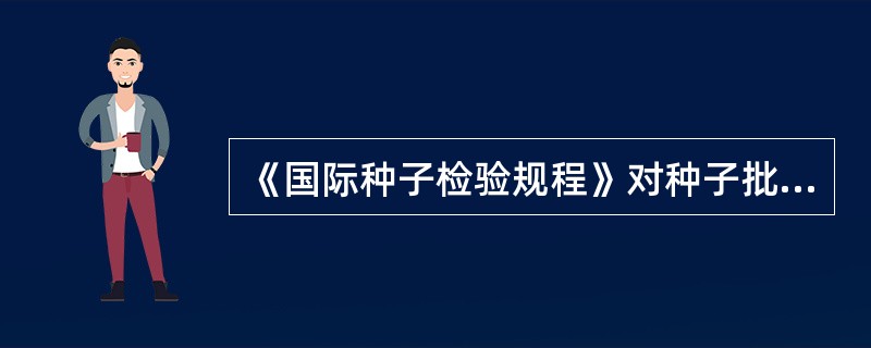 《国际种子检验规程》对种子批的定义为“规定重量的、外观一致的种子”，这与GD／T