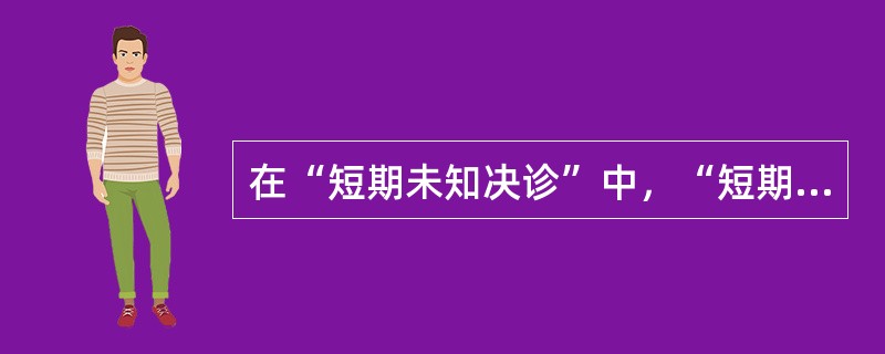 在“短期未知决诊”中，“短期”之义为（）