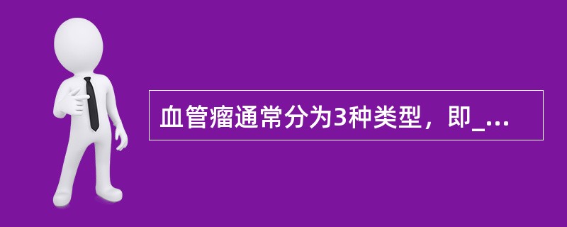 血管瘤通常分为3种类型，即___________、______________和