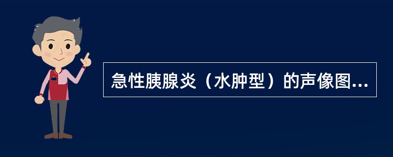 急性胰腺炎（水肿型）的声像图表现是（）。慢性胰腺炎的声像图表现是（）。