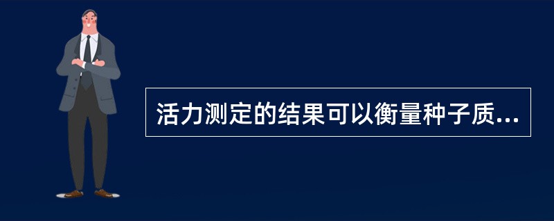活力测定的结果可以衡量种子质量特性中的（）。