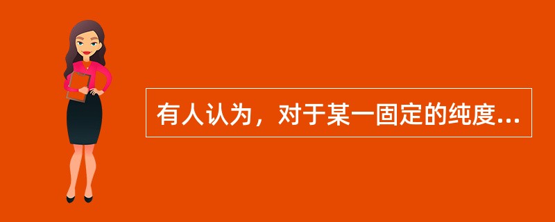 有人认为，对于某一固定的纯度标准规定值来说，小区种植鉴定的株数越少，相应的容许误