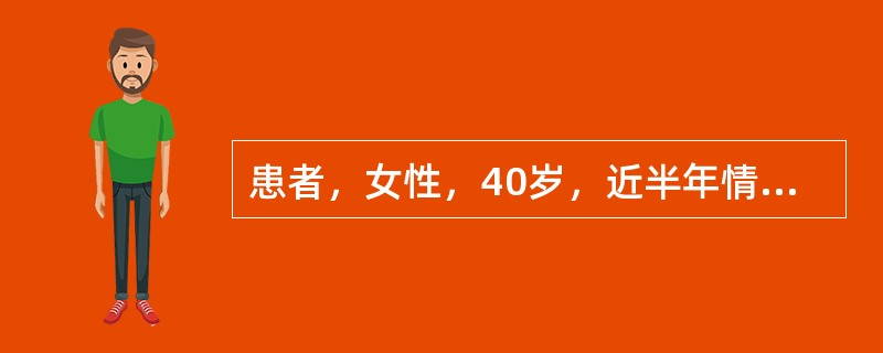 患者，女性，40岁，近半年情绪低落，兴趣索然，自觉"高兴不起来"，"生不如死"，