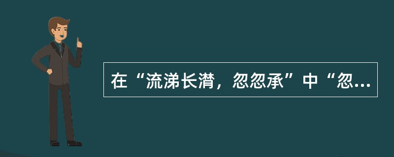 在“流涕长潸，忽忽承”中“忽忽”义为（）