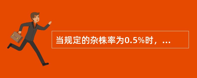 当规定的杂株率为0.5%时，田间至少要种植多少株？（）