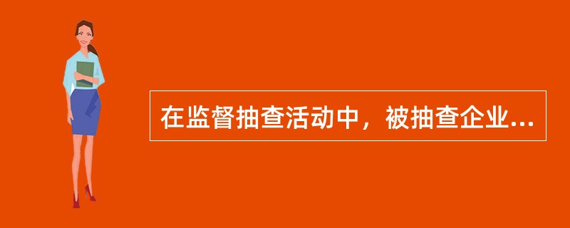 在监督抽查活动中，被抽查企业三种权利：一是（）；二是（）；三是（）。