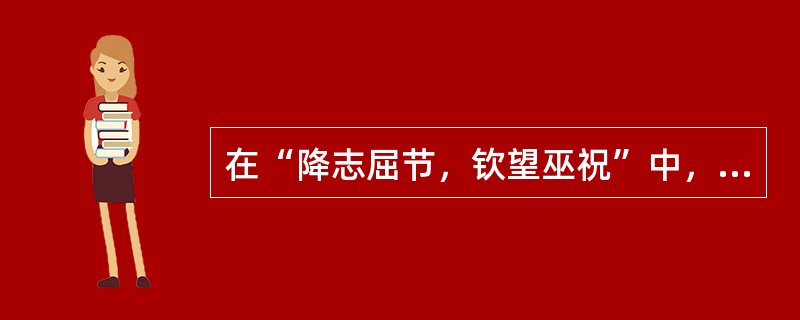 在“降志屈节，钦望巫祝”中，“钦”之义为（）