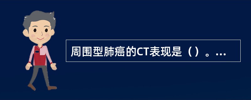 周围型肺癌的CT表现是（）。肺错构瘤的CT表现是（）。肺隔离症的CT表现是（）。