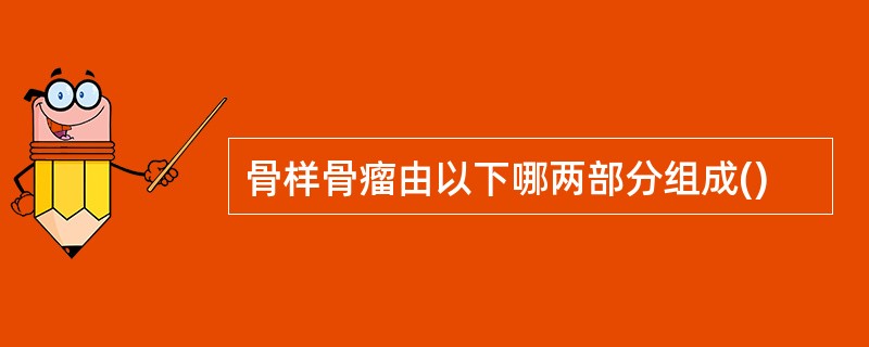 骨样骨瘤由以下哪两部分组成()