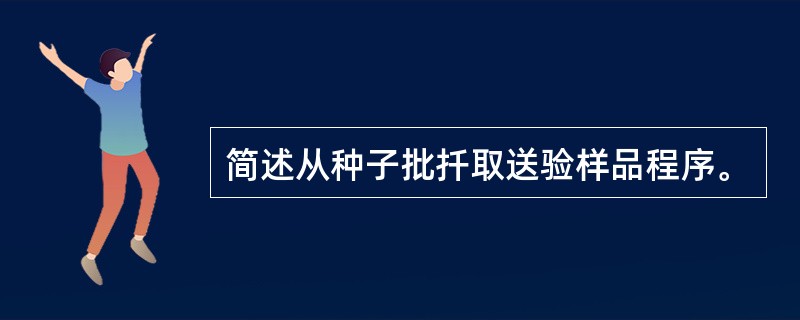 简述从种子批扦取送验样品程序。