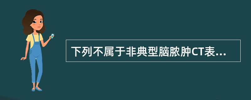 下列不属于非典型脑脓肿CT表现特征的是（）。