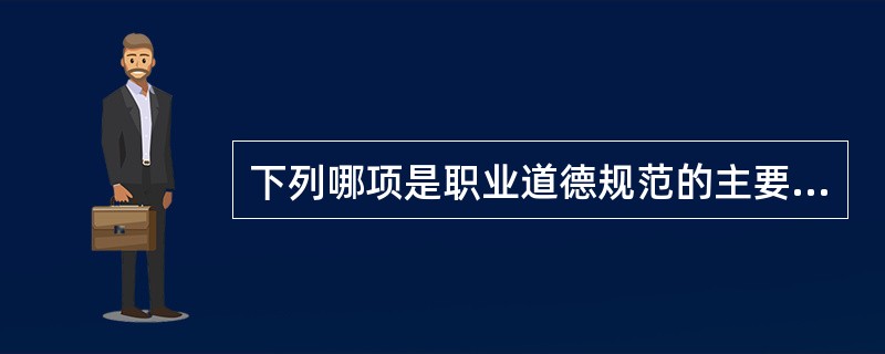 下列哪项是职业道德规范的主要内容？（）