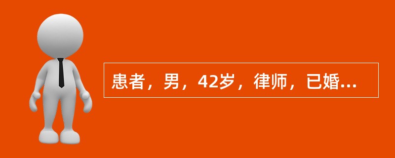 患者，男，42岁，律师，已婚，因4个月来情绪低落，性欲减退，不上班，严重丧失工作
