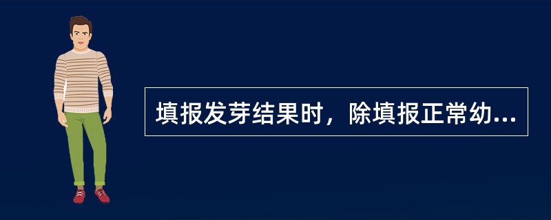 填报发芽结果时，除填报正常幼苗等百分率外，还需填报采用的发芽床种类和温度、发芽（