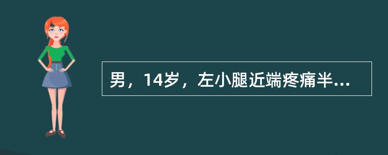 男，14岁，左小腿近端疼痛半年余，间断持续性局部软组织隆起，质硬、皮温高，X线片