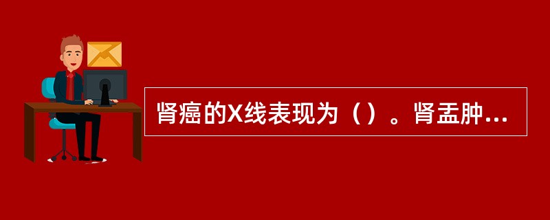 肾癌的X线表现为（）。肾盂肿瘤的X线表现为（）。肾结核的X线表现为（）。