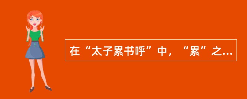 在“太子累书呼”中，“累”之义为（）