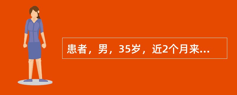 患者，男，35岁，近2个月来出现情绪低落，对什么都没有兴趣，话少，感疲惫无力，不