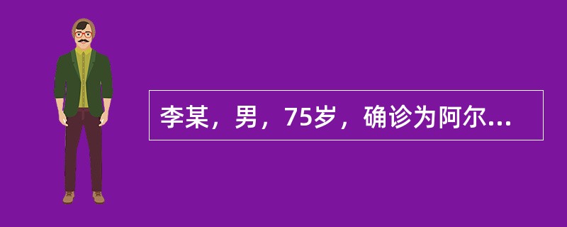 李某，男，75岁，确诊为阿尔茨海默病3年，患者性格孤僻，对保姆态度粗暴，时有言语