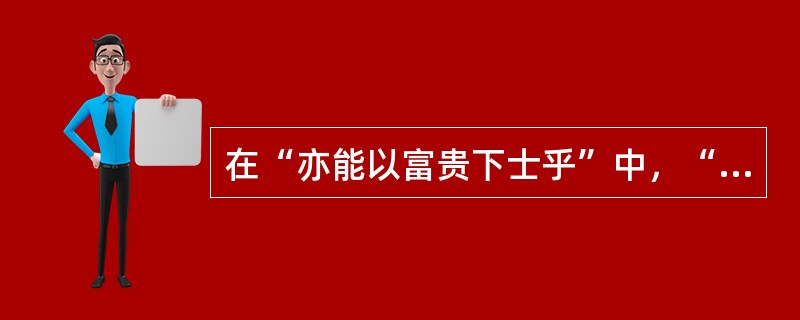 在“亦能以富贵下士乎”中，“下”之义为（）