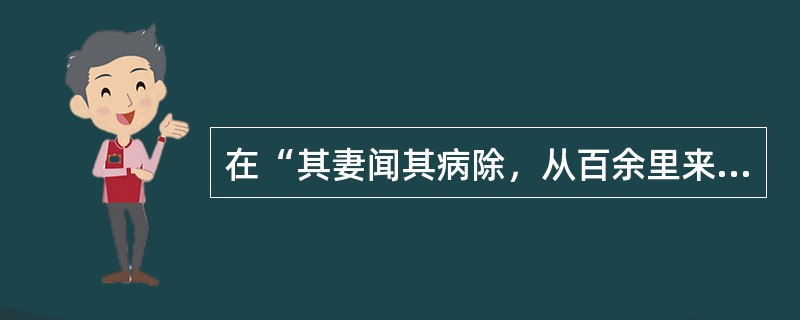 在“其妻闻其病除，从百余里来省之”中，“省”之义为（）