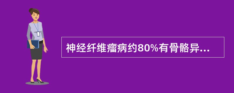 神经纤维瘤病约80%有骨骼异常，主要为发育异常及神经纤维瘤的侵蚀。