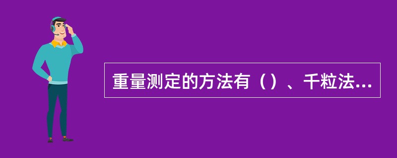 重量测定的方法有（）、千粒法和全量法三种。