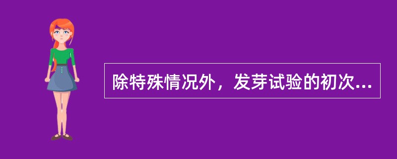 除特殊情况外，发芽试验的初次试验一般采用纸和（）作为发芽床。