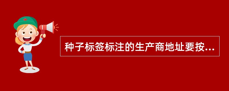 种子标签标注的生产商地址要按（）注明的地址标注。